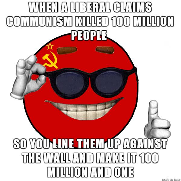 The meme features a cartoon character with a red face and a sarcastic expression, wearing sunglasses and a Soviet-era symbol on its forehead. The text above the character reads: "When a liberal claims communism killed 100 million people, so you line them up against the wall and make it 100 million and one." This is a humorous and satirical take on the idea that some people might be more enthusiastic about killing people in the name of a cause.